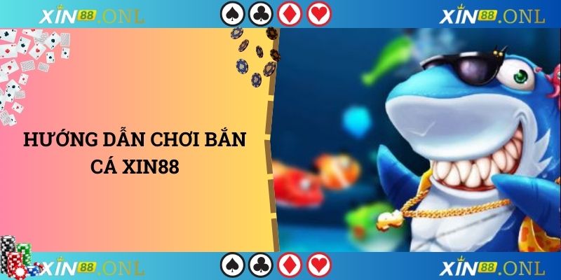 Hướng dẫn chơi bắn cá xin88